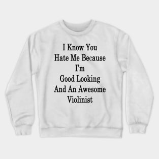 I Know You Hate Me Because I'm Good Looking And An Awesome Violinist Crewneck Sweatshirt